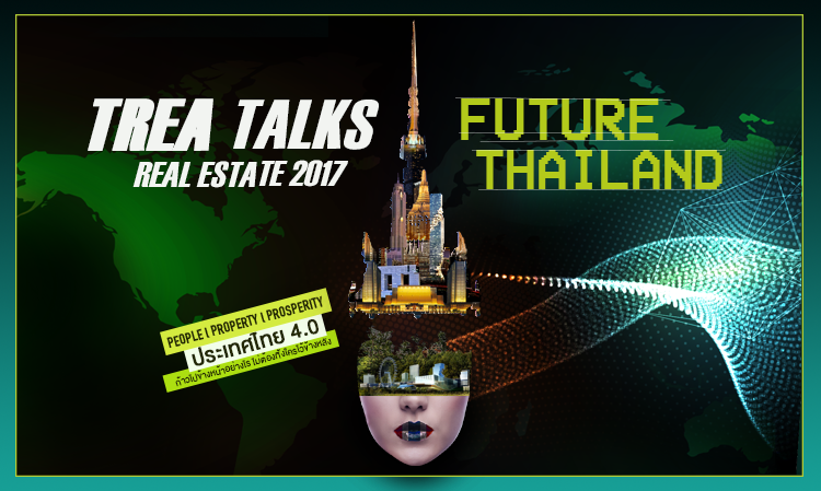 TREA TALKS Real Estate  2017 - Future Thailand: ประเทศไทย 4.0 ก้าวไปข้างหน้าอย่างไร ไม่ต้องทิ้ง ใครไว้ข้างหลัง”