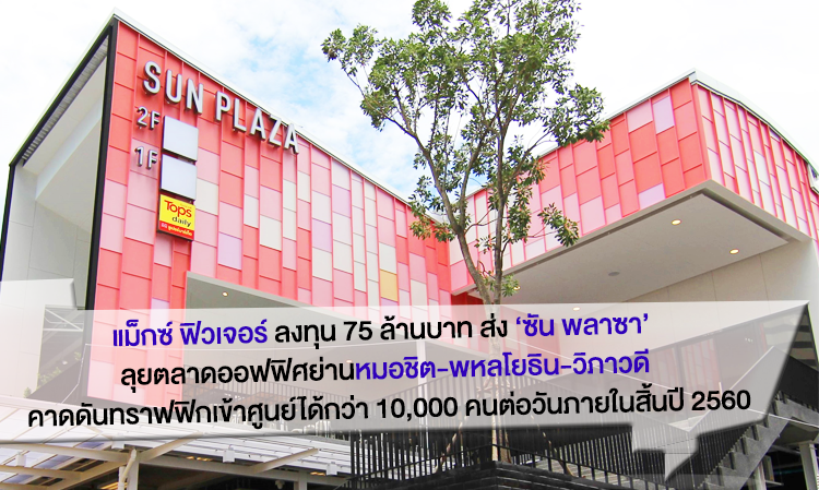 แม็กซ์ ฟิวเจอร์ ลงทุน 75 ล้านบาท ส่ง ‘ซัน พลาซา’  ลุยตลาดออฟฟิศย่านหมอชิต-พหลโยธิน-วิภาวดี คาดดันทราฟฟิกเข้าศูนย์ได้กว่า 10,000 คนต่อวันภายในสิ้นปี 2560