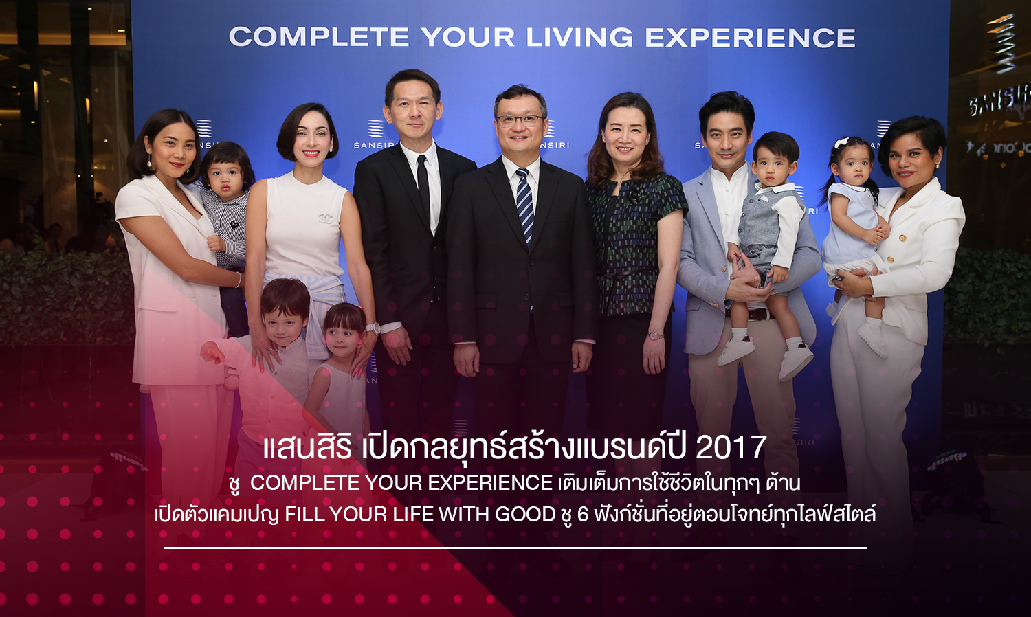 แสนสิริ เปิดกลยุทธ์สร้างแบรนด์ปี 2017 ชู  Complete Your Experience เติมเต็มการใช้ชีวิตในทุกๆ ด้าน เปิดตัวแคมเปญ Fill Your Life with Good ชู 6 ฟังก์ชั่นที่อยู่ตอบโจทย์ทุกไลฟ์สไตล์