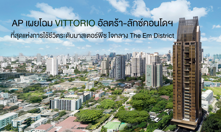 AP เผยโฉม VITTORIO อัลตร้า-ลักซ์คอนโดฯ ที่สุดแห่งการใช้ชีวิตระดับมาสเตอร์พีซ ใจกลาง The Em District