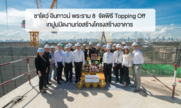 ชาโตว์ อินทาวน์ พระราม 8  จัดพิธี Topping Off เทปูนปิดงานก่อสร้างโครงสร้างอาคาร (22 มิ.ย.2560, 9.00น.)