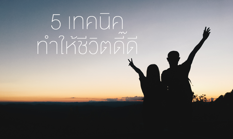 5 เทคนิคทำให้ชีวิตดี๊ดี