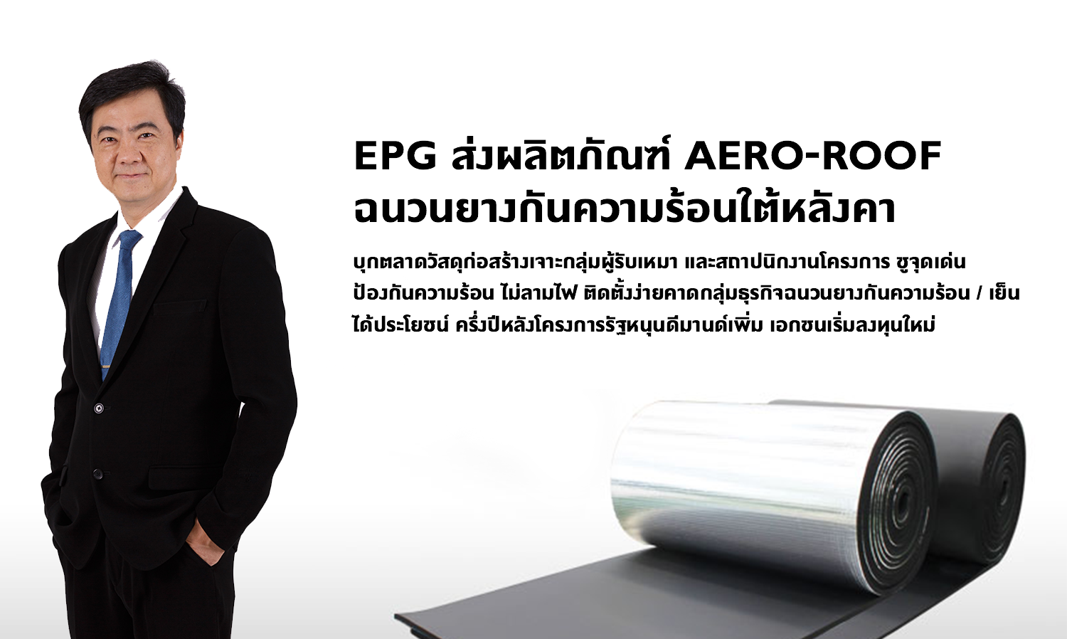 EPG ส่งผลิตภัณฑ์ AERO-ROOF ฉนวนยางกันความร้อนใต้หลังคา บุกตลาดวัสดุก่อสร้างเจาะกลุ่มผู้รับเหมา และสถาปนิกงานโครงการ ชูจุดเด่น ป้องกันความร้อน ไม่ลามไฟ ติดตั้งง่ายคาดกลุ่มธุรกิจฉนวนยางกันความร้อน / เย็น ได้ประโยชน์ ครึ่งปีหลังโครงการรัฐหนุนดีมานด์เพิ่ม เอกชนเริ่มลงทุนใหม่