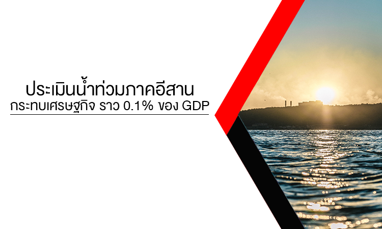 ประเมินน้ำท่วมภาคอีสานกระทบเศรษฐกิจ ราว 0.1% ของ GDP