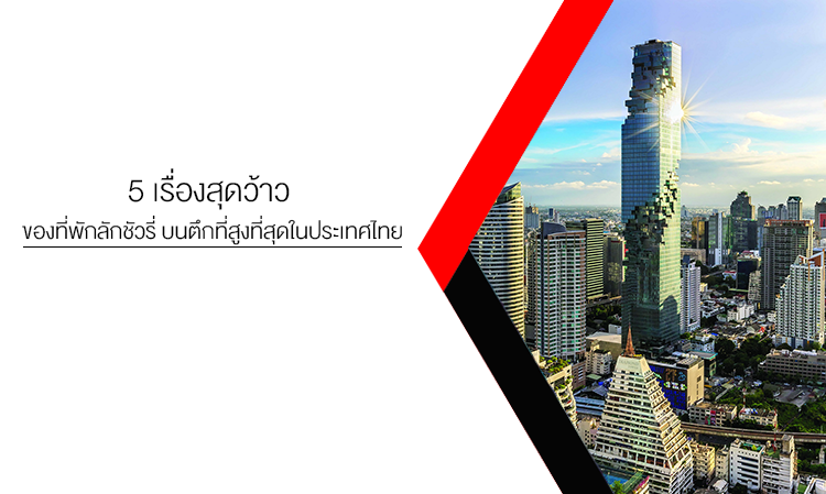 5 เรื่องสุดว้าว ของที่พักลักชัวรี่ บนตึกที่สูงที่สุดในประเทศไทย