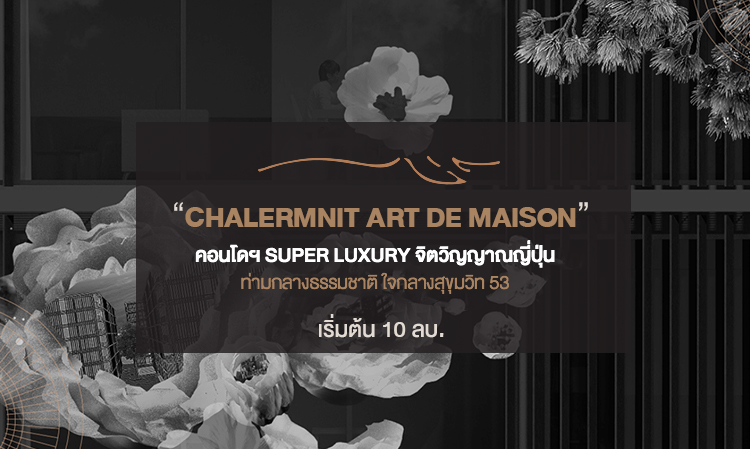 “Chalermnit Art de Maison”  คอนโดฯ Super Luxury จิตวิญญาณญี่ปุ่น ท่ามกลางธรรมชาติ ใจกลางสุขุมวิท 53 เริ่มต้น 10 ลบ.