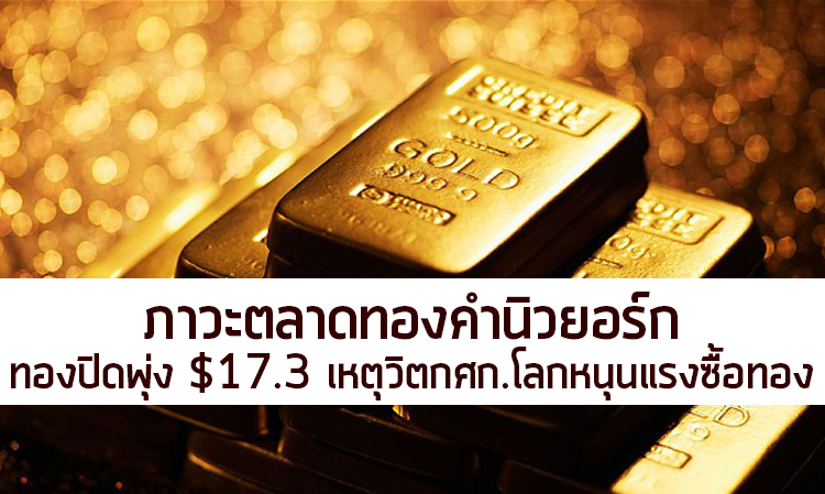 ภาวะตลาดทองคำนิวยอร์ก: ทองปิดพุ่ง $17.3 เหตุวิตกศก.โลกหนุนแรงซื้อทอง