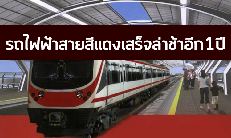 รถไฟฟ้าสายสีแดงเสร็จล่าช้าอีก1ปี