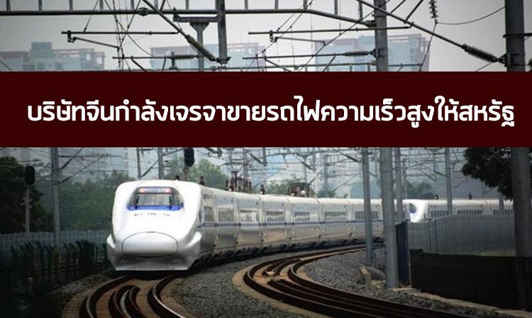 บริษัทจีนกำลังเจรจาขายรถไฟความเร็วสูงให้สหรัฐ