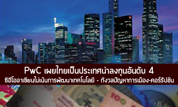 PwC เผยไทยเป็นประเทศน่าลงทุนอันดับ 4 – ซีอีโออาเซียนไม่เน้นการพัฒนาเทคโนโลยี -กังวลปัญหาการเมือง-คอร์รัปชัน