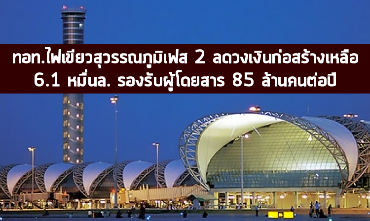 ทอท.ไฟเขียวสุวรรณภูมิเฟส 2 ลดวงเงินก่อสร้างเหลือ 6.1 หมื่นล. รองรับผู้โดยสาร 85 ล้านคนต่อปี