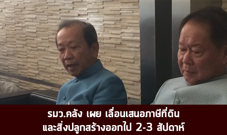 รมว.คลัง เผย เลื่อนเสนอภาษีที่ดินและสิ่งปลูกสร้างออกไป 2-3 สัปดาห์