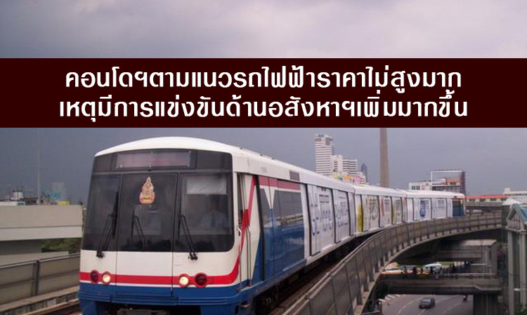 คอนโดฯตามแนวรถไฟฟ้าราคาไม่สูงมาก เหตุมีการแข่งขันด้านอสังหาฯเพิ่มมากขึ้น