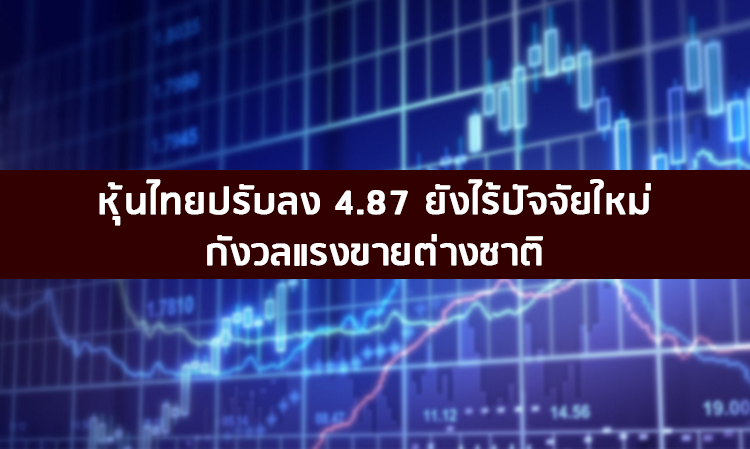 หุ้นไทยปรับลง 4.87 ยังไร้ปัจจัยใหม่ กังวลแรงขายต่างชาติ