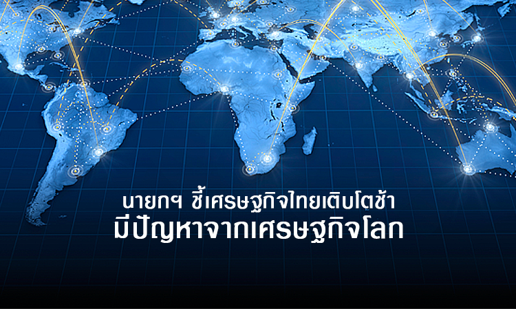 นายกฯ ชี้เศรษฐกิจไทยเติบโตช้ามีปัญหาจากเศรษฐกิจโลก