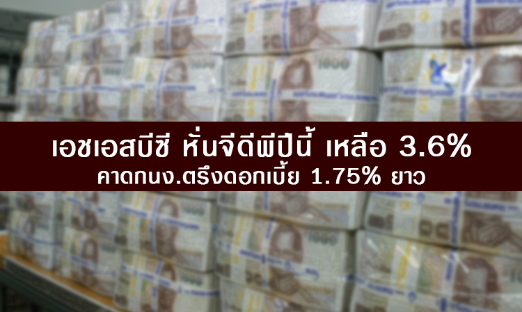 เอชเอสบีซี หั่นจีดีพีปีนี้ เหลือ 3.6% คาดกนง.ตรึงดอกเบี้ย 1.75% ยาว