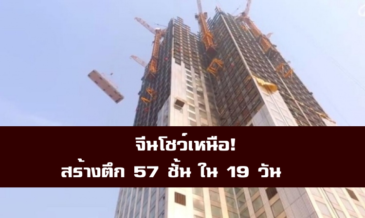 บริษัทจีนโชว์เหนือ! สร้างตึกสูง 57 ชั้น เสร็จสิ้นภายใน 19 วัน