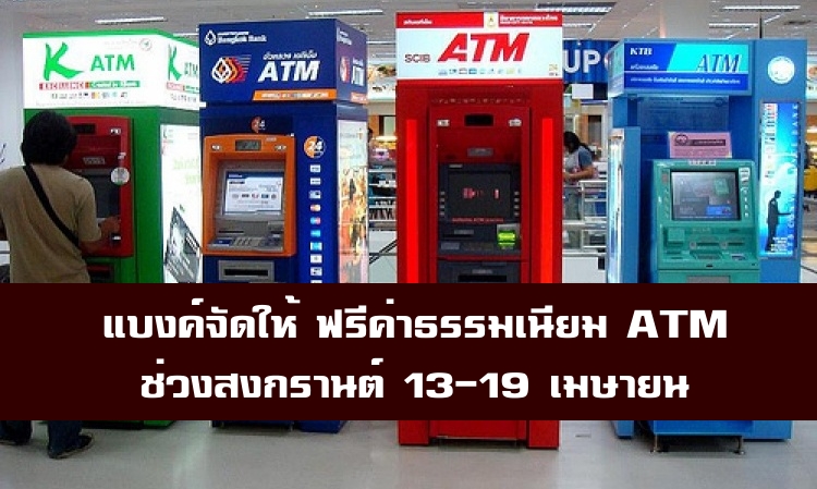 แบงก์จัดให้!! ฟรีค่าธรรมเนียมกด ATM ช่วงสงกรานต์ 13-19 เม.ย.