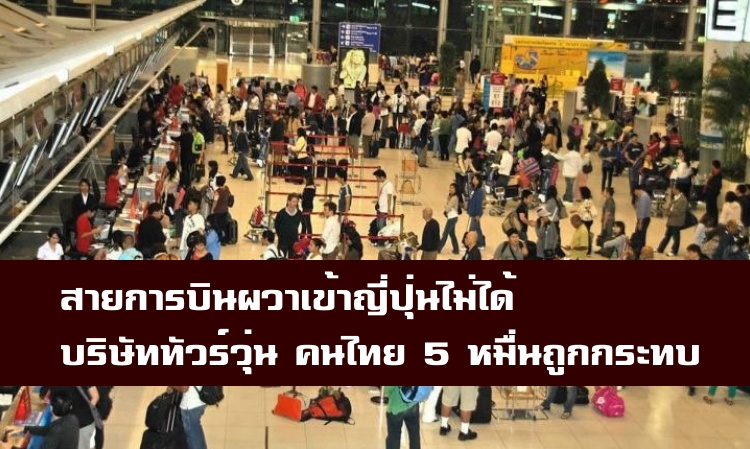 สายการบินผวาเข้าญี่ปุ่นไม่ได้ บริษัททัวร์วุ่นคนไทย 5 หมื่นถูกผลกระทบ