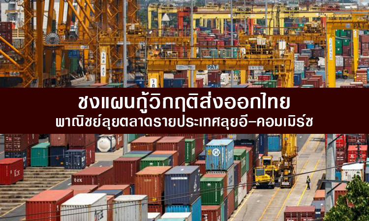 ชงแผนกู้วิกฤติส่งออกไทย พาณิชย์ลุยตลาดรายประเทศลุยอี-คอมเมิร์ซ