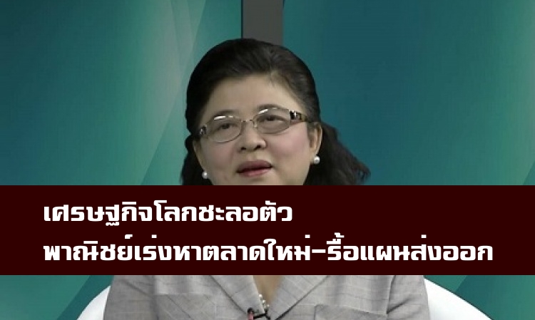 เศรษฐกิจโลกชะลอตัวพาณิชย์เร่งหาตลาดใหม่  จับมือเอกชนรื้อแผนส่งออก