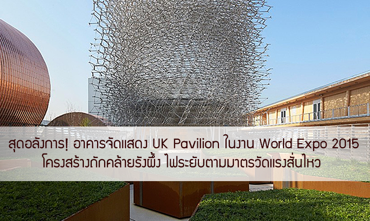 สุดอลังการ! อาคารจัดแสดง UK Pavilion ในงาน World Expo 2015 โครงสร้างถักคล้ายรังผึ้ง ไฟระยับตามมาตรวัดแรงสั่นไหว 