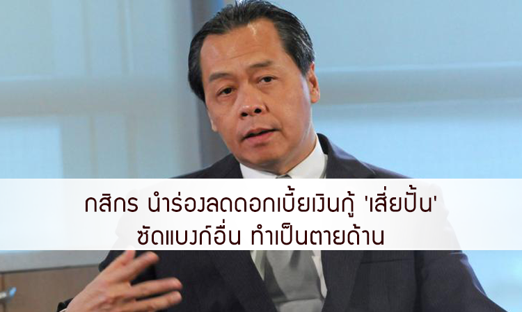 กสิกร นำร่องลดดอกเบี้ยเงินกู้ 'เสี่ยปั้น' ซัดแบงก์อื่น ทำเป็นตายด้าน