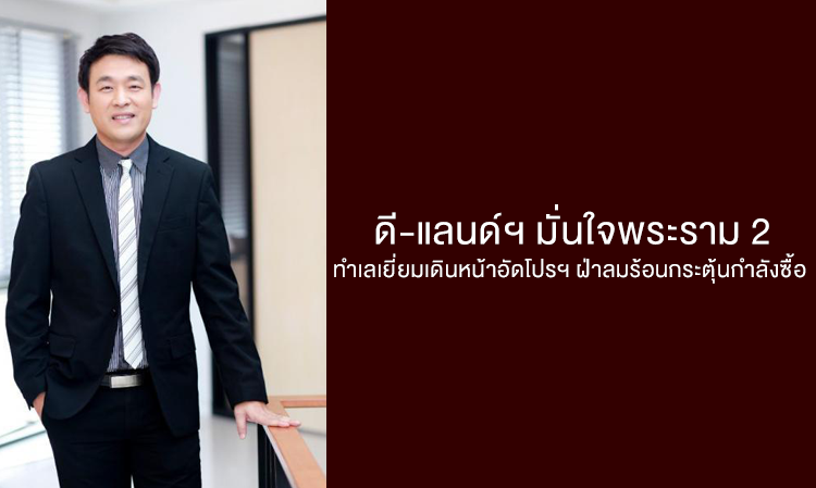 ดี-แลนด์ฯ มั่นใจพระราม 2 ทำเลเยี่ยมเดินหน้าอัดโปรฯ ฝ่าลมร้อนกระตุ้นกำลังซื้อ 