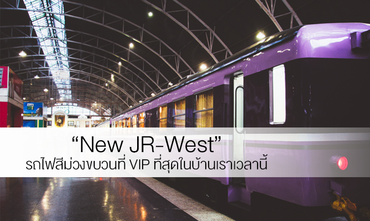 “New JR-West” รถไฟสีม่วงขบวนที่ VIP ที่สุดในบ้านเราเวลานี้