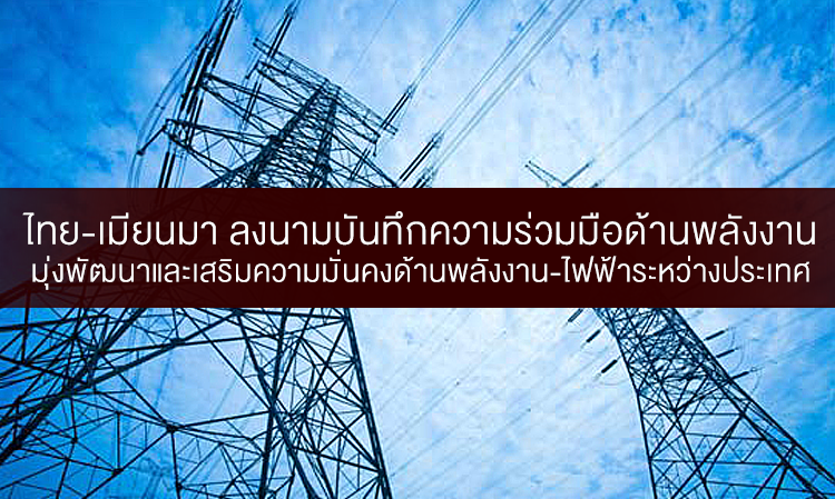 ไทย-เมียนมา ลงนามบันทึกความร่วมมือด้านพลังงาน มุ่งพัฒนาและเสริมความมั่นคงด้านพลังงาน-ไฟฟ้าระหว่างประเทศ