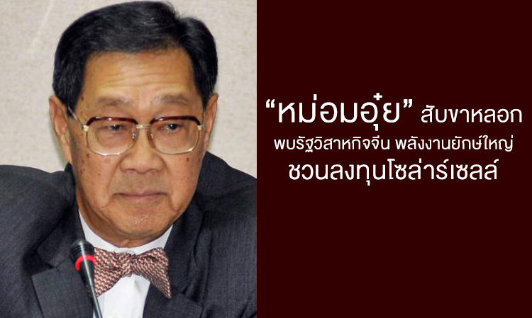 “หม่อมอุ๋ย” สับขาหลอกพบรัฐวิสาหกิจจีน พลังงานยักษ์ใหญ่ชวนลงทุนโซล่าร์เซลล์