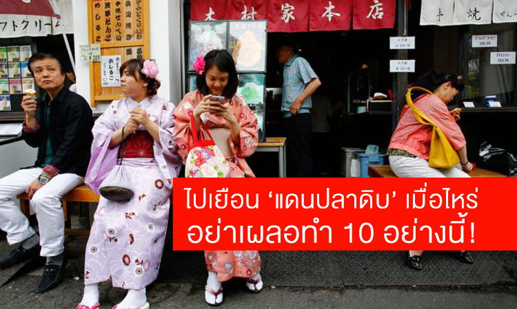 ไปเยือน ‘แดนปลาดิบ’ เมื่อไหร่ อย่าเผลอทำ 10 อย่างนี้ !