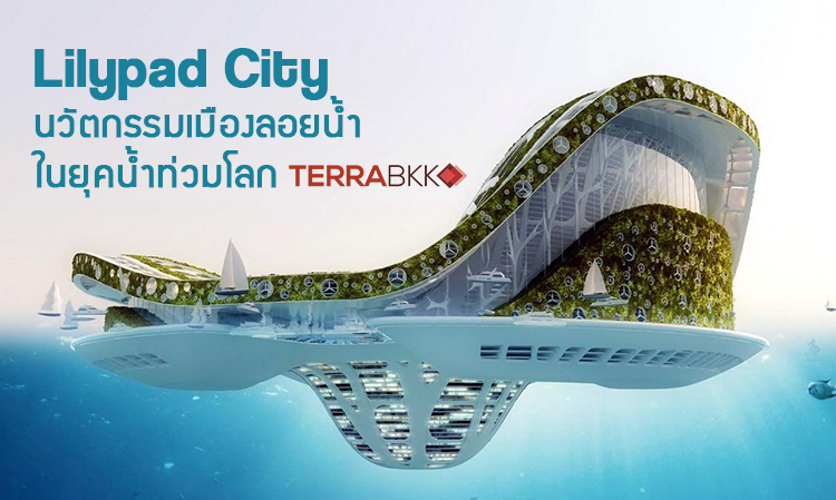 Lilypad City นวัตกรรมเมืองลอยน้ำในยุคน้ำท่วมโลก
