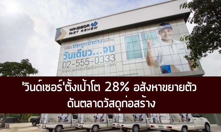  “วินด์เซอร์” ตั้งเป้าโต 28% อสังหาขยายตัวดันตลาดวัสดุก่อสร้าง