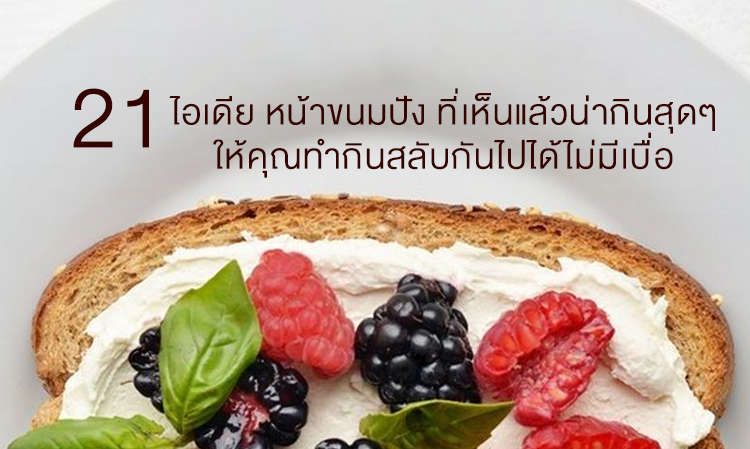 21 ไอเดีย หน้าขนมปัง ที่เห็นแล้วน่ากินสุดๆ ให้คุณทำกินสลับกันไปได้ไม่มีเบื่อ