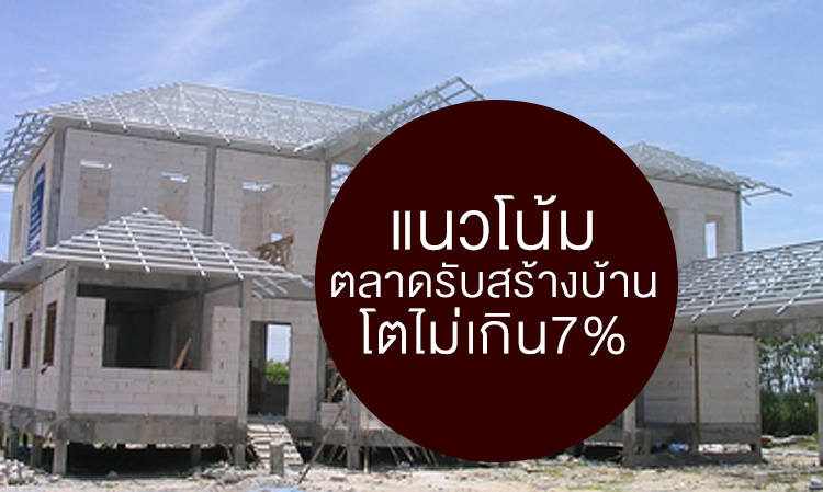 แนวโน้มตลาดรับสร้างบ้านโตไม่เกิน7%