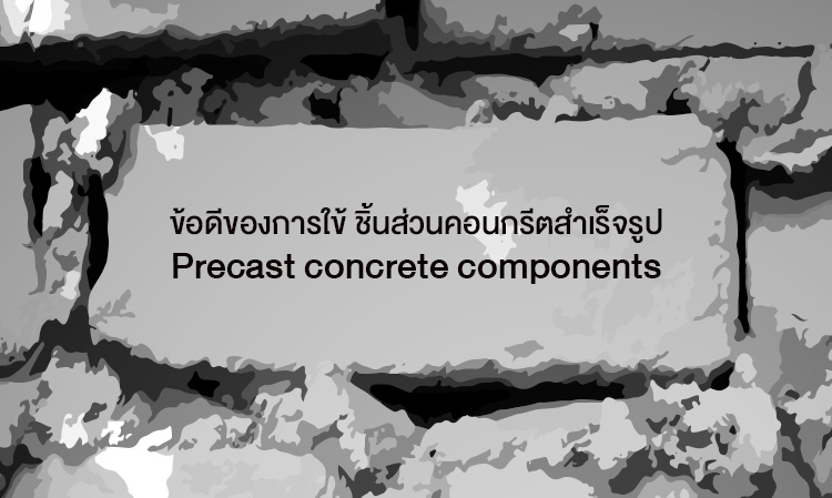 ข้อดีของการใข้ ชิ้นส่วนคอนกรีตสำเร็จรูป Precast concrete components