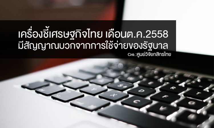 เครื่องชี้ เศรษฐกิจไทย เดือนต.ค. 2558 ... มีสัญญาณบวกจากการใช้จ่ายของรัฐบาล