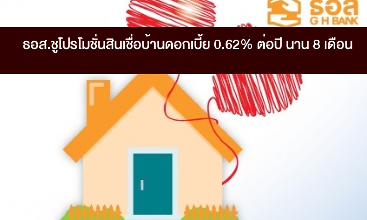 ธอส.ชูโปรโมชั่น สินเชื่อบ้าน ดอกเบี้ย 0.62% ต่อปี นาน 8 เดือน