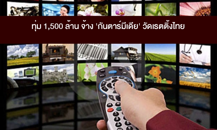 ทุ่ม 1,500 ล้าน จ้าง 'กันตาร์มีเดีย' วัดเรตติ้งไทย