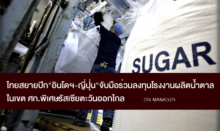  ไทยสยายปีก “อินโดฯ-ญี่ปุ่น”จับมือร่วมลงทุน “โรงงานผลิตน้ำตาลทุนไทย” ในเขตเศรษฐกิจพิเศษรัสเซียตะวันออกไกล