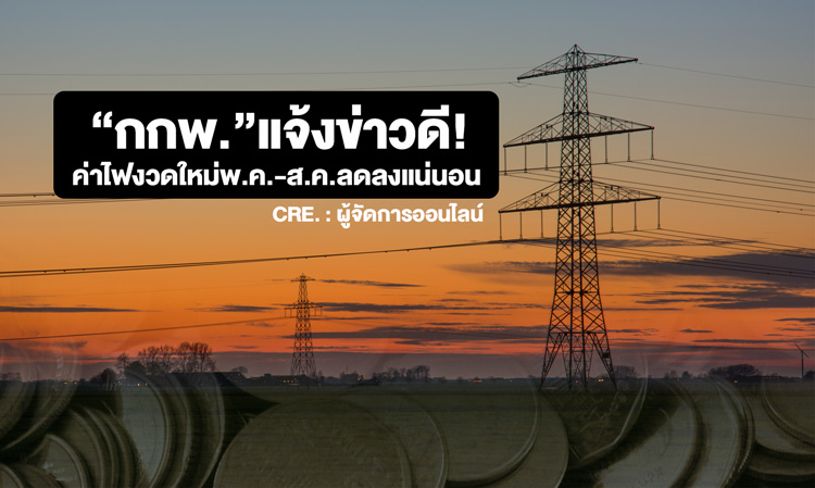 “กกพ.”แจ้งข่าวดี!ค่าไฟงวดใหม่พ.ค.-ส.ค.ลดลงแน่นอน 