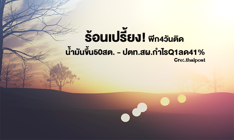 ร้อนเปรี้ยง! พีก4วันติด น้ำมันขึ้น50สต. - ปตท.สผ.กำไรQ1ลด41%