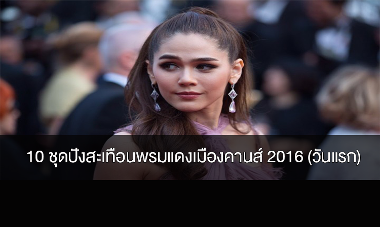 10 ชุดปังสะเทือนพรมแดงเมืองคานส์ 2016 (วันแรก)