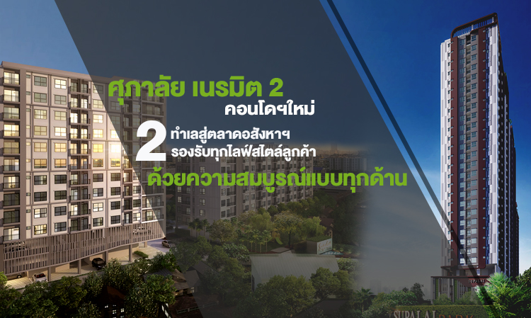 ศุภาลัย เนรมิต 2 คอนโดฯใหม่ 2 ทำเลสู่ตลาดอสังหาฯ  รองรับทุกไลฟ์สไตล์ลูกค้า ด้วยความสมบูรณ์แบบทุกด้าน