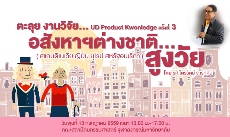 ขอเชิญร่วมเสวนาในงาน Universal Design Product Knowledge ครั้งที่ 3 เรื่อง ตะลุย งานวิจัย...อสังหาฯต่างชาติ...สูงวัย  (สแกนดิเนเวีย ญี่ปุ่น ยุโรป สหรัฐอเมริกา) ในวันที่ 13 กรกฎาคมนี้  ณ  คณะสถาปัตยกรรมศาสตร์ จุฬาลงกรณ์มหาวิทยาลัย  