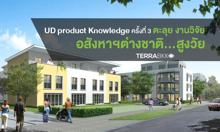 งาน UD Product Knowledge ครั้งที่ 3 : ตะลุยงานวิจัย อสังหาฯ ต่างชาติสูงวัย