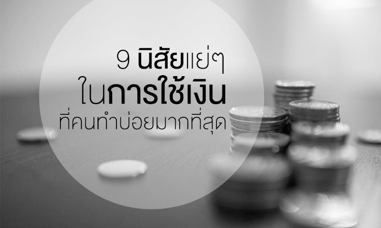 9 นิสัยแย่ๆในการ ใช้เงิน ที่คนทำบ่อยมากที่สุด