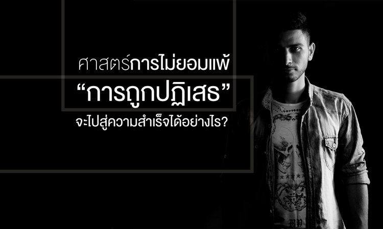 ศาสตร์การไม่ยอมแพ้ “การถูกปฏิเสธ” จะไปสู่ความสำเร็จได้อย่างไร?