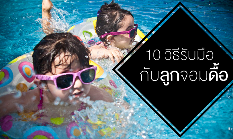 10 วิธี รับมือกับ ลูกจอมดื้อ